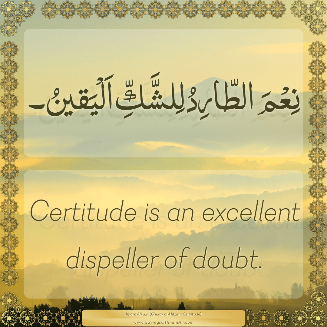 Certitude is an excellent dispeller of doubt.